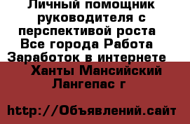 Личный помощник руководителя с перспективой роста - Все города Работа » Заработок в интернете   . Ханты-Мансийский,Лангепас г.